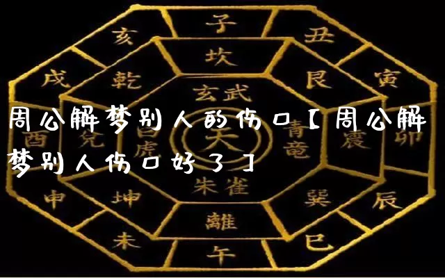 周公解梦别人的伤口【周公解梦别人伤口好了】_https://www.nbtfsb.com_易经起名_第1张