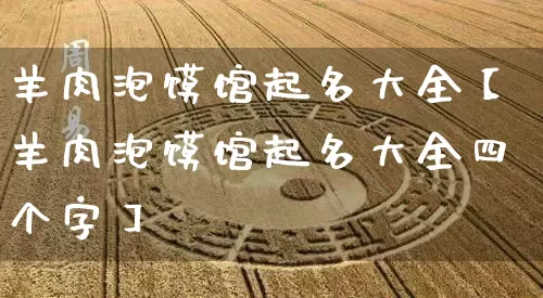 羊肉泡馍馆起名大全【羊肉泡馍馆起名大全四个字】_https://www.nbtfsb.com_五行风水_第1张
