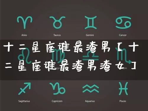 十二星座谁最渣男【十二星座谁最渣男渣女】_https://www.nbtfsb.com_生肖星座_第1张