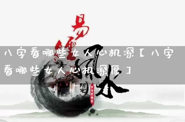 八字看哪些女人心机深【八字看哪些女人心机深厚】_https://www.nbtfsb.com_生肖星座_第1张