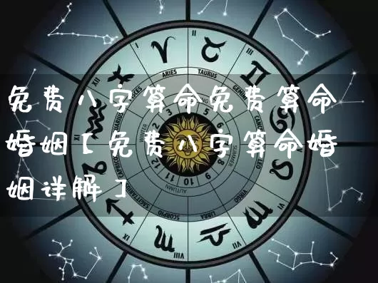 免费八字算命免费算命婚姻【免费八字算命婚姻详解】_https://www.nbtfsb.com_周公解梦_第1张
