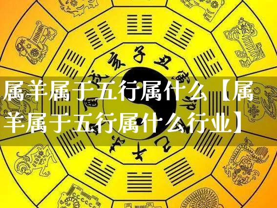 属羊属于五行属什么【属羊属于五行属什么行业】_https://www.nbtfsb.com_八字算命_第1张