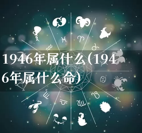 1946年属什么(1946年属什么命)_https://www.nbtfsb.com_生肖星座_第1张