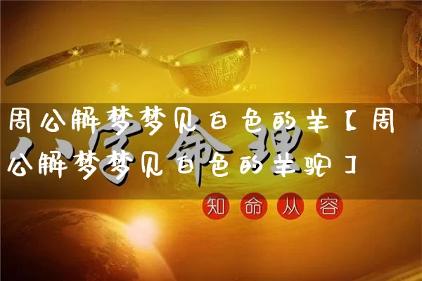 周公解梦梦见白色的羊【周公解梦梦见白色的羊驼】_https://www.nbtfsb.com_五行风水_第1张