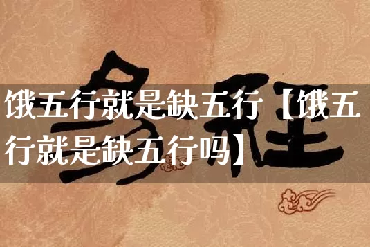 饿五行就是缺五行【饿五行就是缺五行吗】_https://www.nbtfsb.com_八字算命_第1张