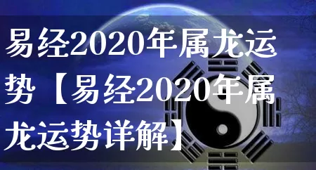 易经2020年属龙运势【易经2020年属龙运势详解】_https://www.nbtfsb.com_八字算命_第1张