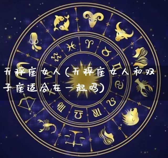 天秤座女人(天秤座女人和双子座适合在一起吗)_https://www.nbtfsb.com_周公解梦_第1张