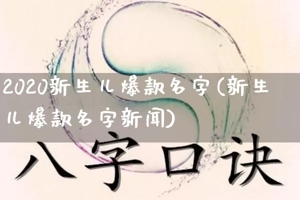 2020新生儿爆款名字(新生儿爆款名字新闻)_生肖星座_第1张_易东行 2020新生儿爆款名字(新生儿爆款名字新闻)_https://www.nbtfsb.com_生肖星座_第1张