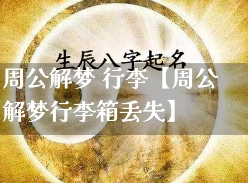 周公解梦 行李【周公解梦行李箱丢失】_https://www.nbtfsb.com_五行风水_第1张