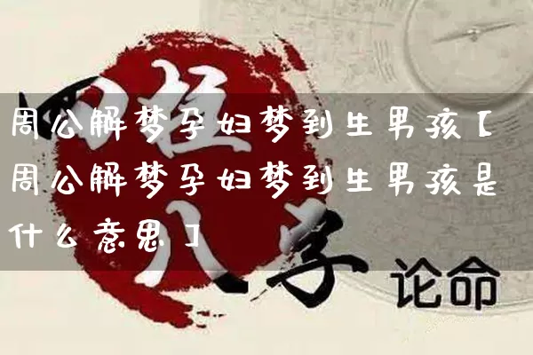 周公解梦孕妇梦到生男孩【周公解梦孕妇梦到生男孩是什么意思】_https://www.nbtfsb.com_道源国学_第1张