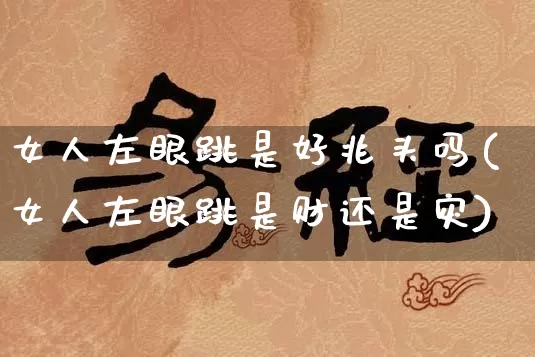 女人左眼跳是好兆头吗(女人左眼跳是财还是灾)_https://www.nbtfsb.com_五行风水_第1张