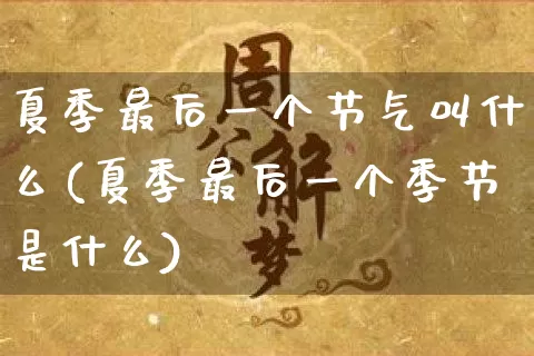 夏季最后一个节气叫什么(夏季最后一个季节是什么)_https://www.nbtfsb.com_生肖星座_第1张