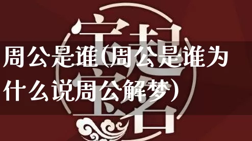 周公是谁(周公是谁为什么说周公解梦)_https://www.nbtfsb.com_易经起名_第1张