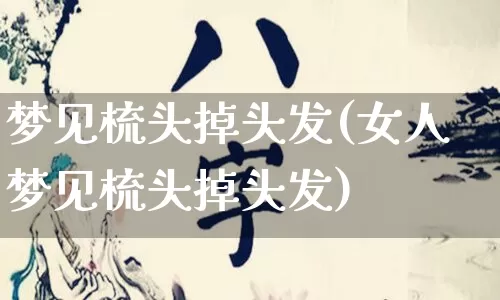 梦见梳头掉头发(女人梦见梳头掉头发)_https://www.nbtfsb.com_易经起名_第1张