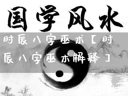 时辰八字巫术【时辰八字巫术解释】_https://www.nbtfsb.com_国学动态_第1张