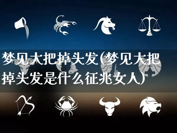 梦见大把掉头发(梦见大把掉头发是什么征兆女人)_https://www.nbtfsb.com_国学动态_第1张