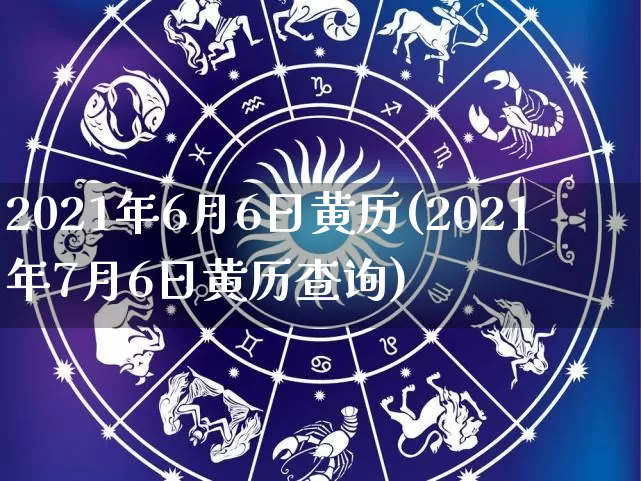 2021年6月6日黄历(2021年7月6日黄历查询)_生肖星座_第1张_易东行 2021年6月6日黄历(2021年7月6日黄历查询)_https://www.nbtfsb.com_生肖星座_第1张