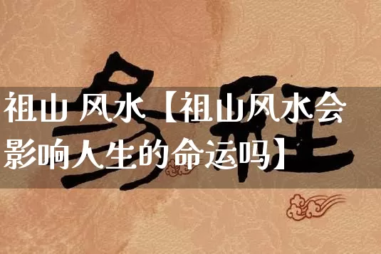 祖山 风水【祖山风水会影响人生的命运吗】_https://www.nbtfsb.com_道源国学_第1张
