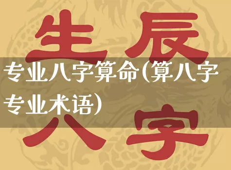 专业八字算命(算八字专业术语)_https://www.nbtfsb.com_五行风水_第1张