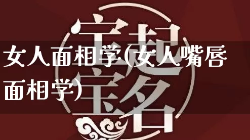 女人面相学(女人嘴唇面相学)_https://www.nbtfsb.com_周公解梦_第1张