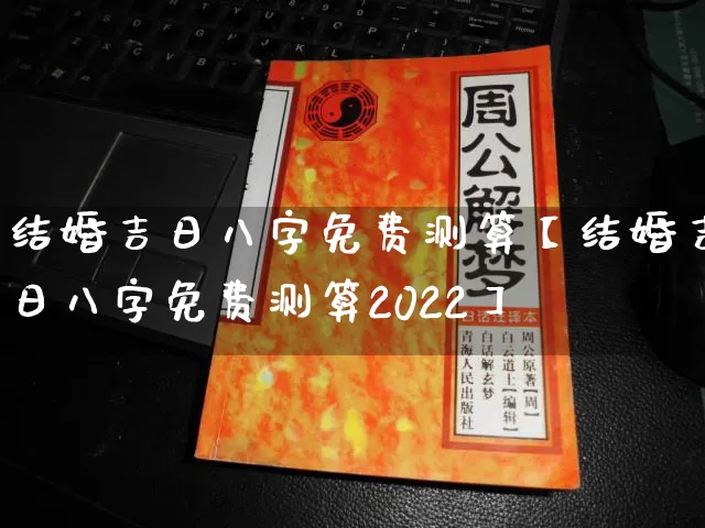 结婚吉日八字免费测算【结婚吉日八字免费测算2022】_https://www.nbtfsb.com_国学动态_第1张