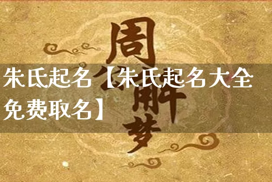 朱氐起名【朱氏起名大全免费取名】_https://www.nbtfsb.com_易经起名_第1张