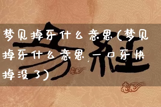 梦见掉牙什么意思(梦见掉牙什么意思,一口牙快掉没了)_https://www.nbtfsb.com_八字算命_第1张