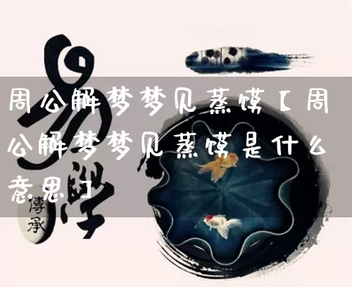 周公解梦梦见蒸馍【周公解梦梦见蒸馍是什么意思】_https://www.nbtfsb.com_易经起名_第1张