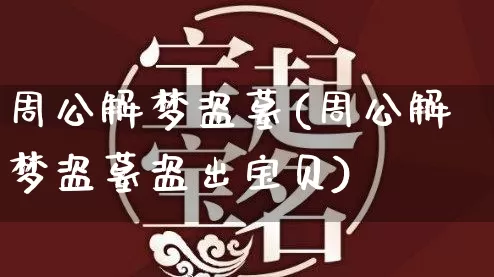 周公解梦盗墓(周公解梦盗墓盗出宝贝)_https://www.nbtfsb.com_道源国学_第1张