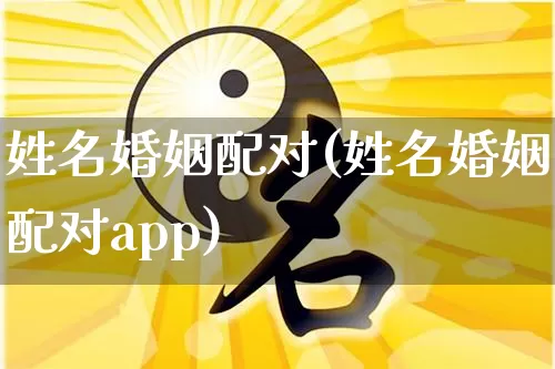 姓名婚姻配对(姓名婚姻配对app)_https://www.nbtfsb.com_易经起名_第1张