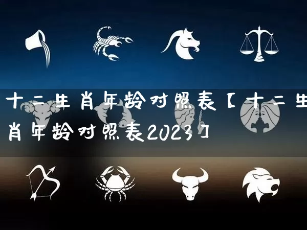 十二生肖年龄对照表【十二生肖年龄对照表2023】_https://www.nbtfsb.com_易经起名_第1张