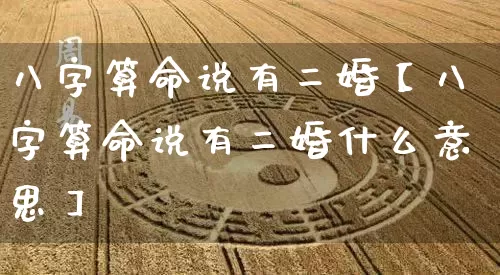八字算命说有二婚【八字算命说有二婚什么意思】_https://www.nbtfsb.com_周公解梦_第1张