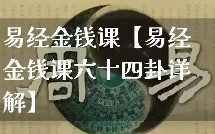 易经金钱课【易经金钱课六十四卦详解】_https://www.nbtfsb.com_周公解梦_第1张