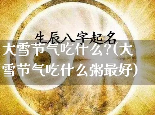 大雪节气吃什么?(大雪节气吃什么粥最好)_https://www.nbtfsb.com_易经起名_第1张