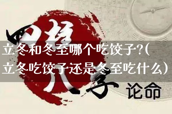 立冬和冬至哪个吃饺子?(立冬吃饺子还是冬至吃什么)_https://www.nbtfsb.com_五行风水_第1张