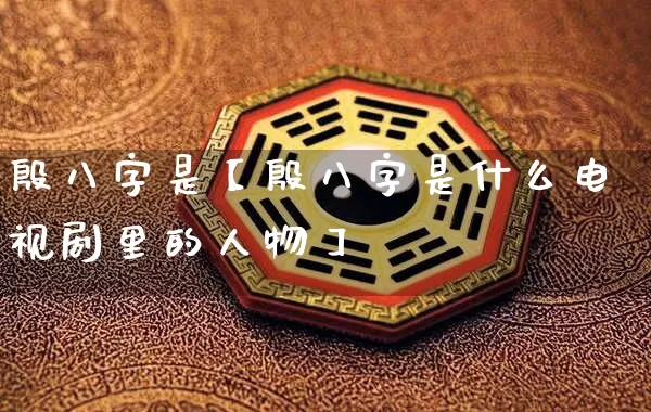 殷八字是【殷八字是什么电视剧里的人物】_https://www.nbtfsb.com_国学动态_第1张