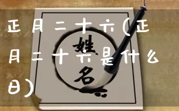 正月二十六(正月二十六是什么日)_https://www.nbtfsb.com_周公解梦_第1张