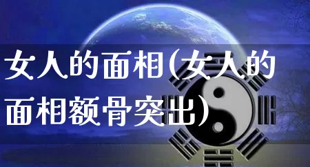 女人的面相(女人的面相额骨突出)_https://www.nbtfsb.com_周公解梦_第1张