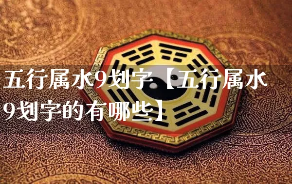 五行属水9划字【五行属水9划字的有哪些】_https://www.nbtfsb.com_国学动态_第1张