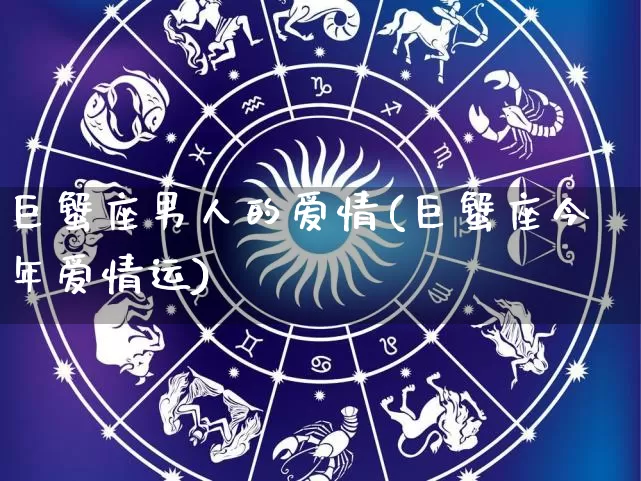 巨蟹座男人的爱情(巨蟹座今年爱情运)_生肖星座_第1张_易东行 巨蟹座男人的爱情(巨蟹座今年爱情运)_https://www.nbtfsb.com_生肖星座_第1张