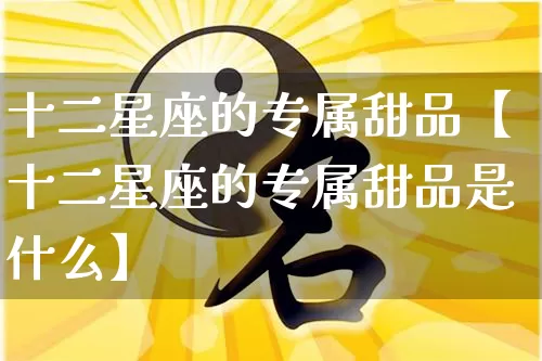 十二星座的专属甜品【十二星座的专属甜品是什么】_https://www.nbtfsb.com_国学动态_第1张