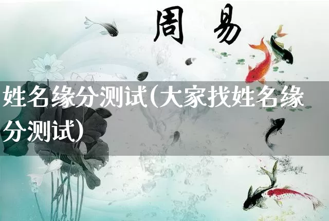 姓名缘分测试(大家找姓名缘分测试)_https://www.nbtfsb.com_道源国学_第1张