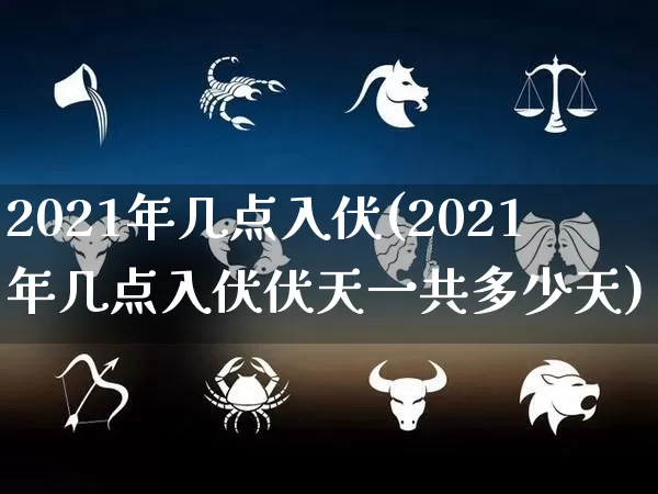 2021年几点入伏(2021年几点入伏伏天一共多少天)_https://www.nbtfsb.com_五行风水_第1张