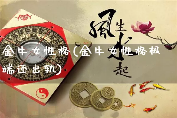 金牛女性格(金牛女性格极端还出轨)_https://www.nbtfsb.com_国学动态_第1张