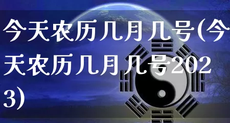 今天农历几月几号(今天农历几月几号2023)_https://www.nbtfsb.com_五行风水_第1张