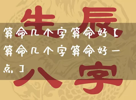 算命几个字算命好【算命几个字算命好一点】_https://www.nbtfsb.com_生肖星座_第1张