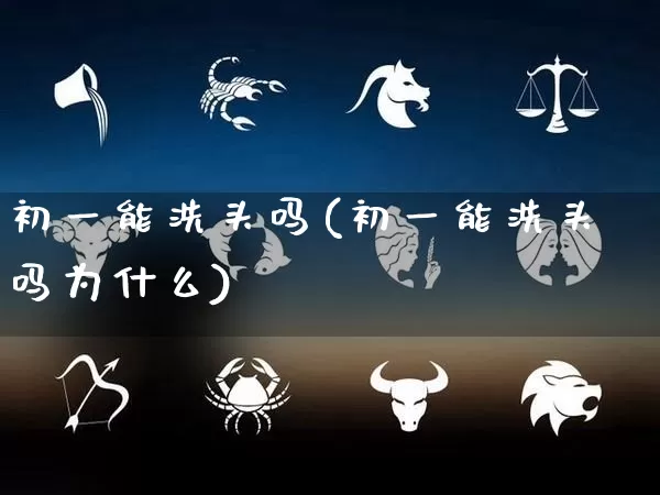 初一能洗头吗(初一能洗头吗为什么)_生肖星座_第1张_易东行 初一能洗头吗(初一能洗头吗为什么)_https://www.nbtfsb.com_生肖星座_第1张