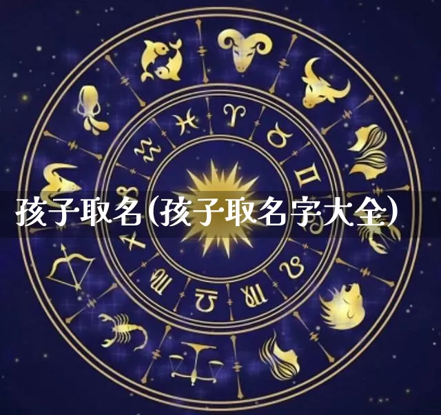 孩子取名(孩子取名字大全)_https://www.nbtfsb.com_五行风水_第1张