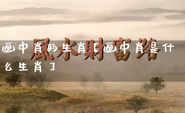 画中肖的生肖【画中肖是什么生肖】_https://www.nbtfsb.com_周公解梦_第1张