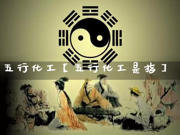 五行化工【五行化工是指】_https://www.nbtfsb.com_道源国学_第1张